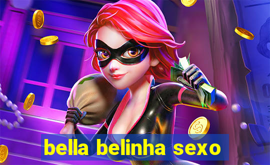 bella belinha sexo